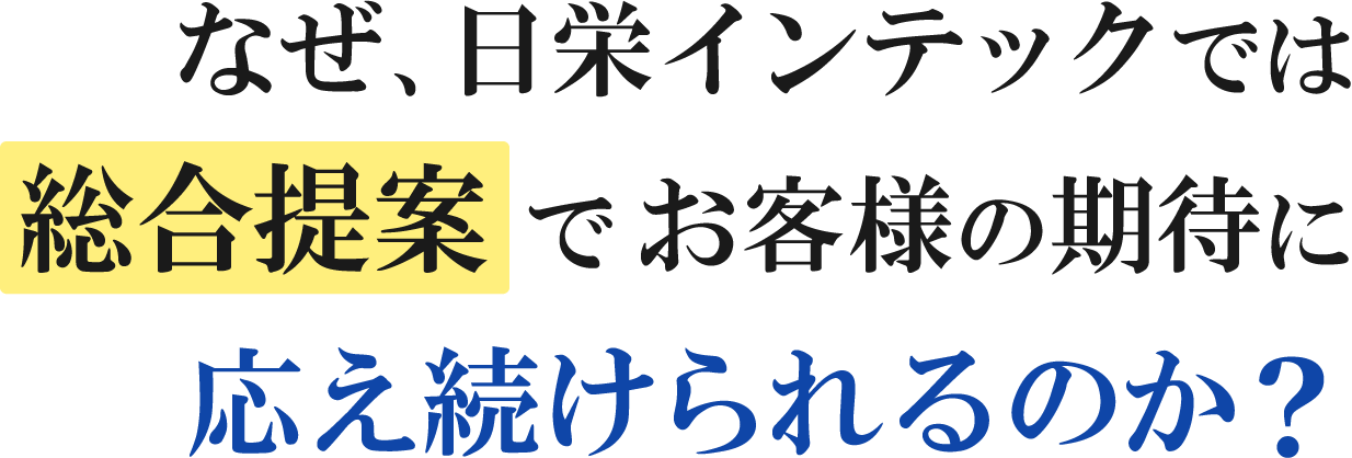 なぜ、日栄インテックでは総合提案でお客様の期待に応え続けられるのか?