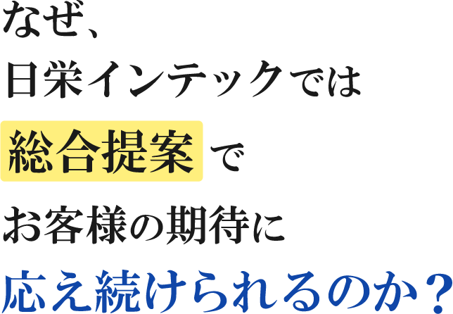 なぜ、日栄インテックでは総合提案でお客様の期待に応え続けられるのか?